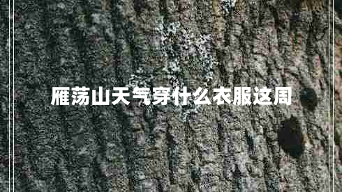 雁蕩山天氣穿什么衣服這周