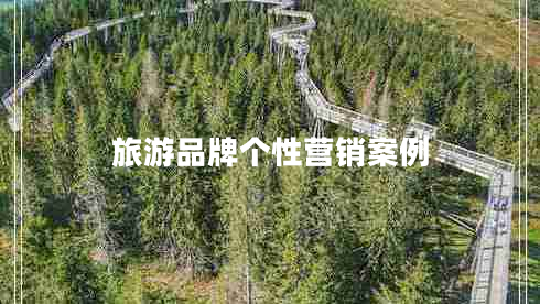 旅游品牌個(gè)性營銷案例 旅游品牌個(gè)性營銷案例