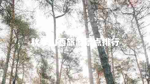 秋季山西旅游景點(diǎn)排行 秋季山西旅游景點(diǎn)排行