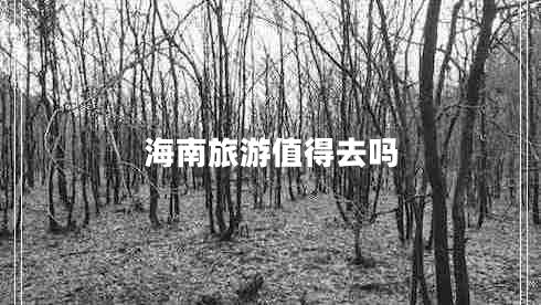 海南旅游值得去嗎 海南旅游值得去嗎