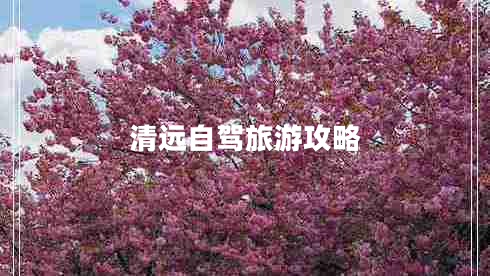 清遠(yuǎn)自駕旅游攻略 清遠(yuǎn)自駕旅游攻略