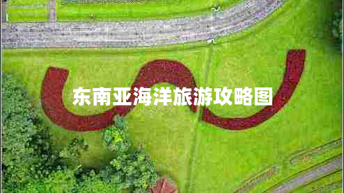 東南亞海洋旅游攻略圖