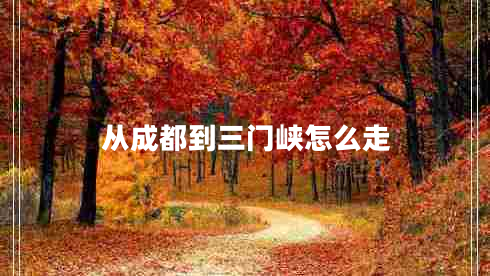 從成都到三門峽怎么走