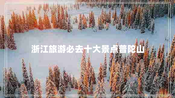 浙江旅游必去十大景點(diǎn)普陀山 浙江旅游必去十大景點(diǎn)普陀山