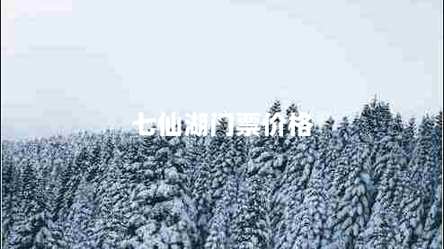 七仙湖門票價(jià)格 七仙湖門票價(jià)格