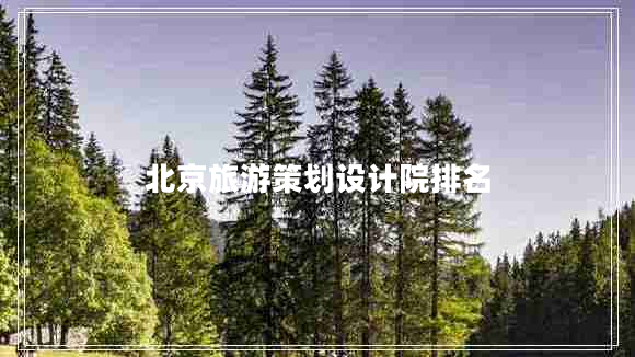 北京旅游策劃設計院排名