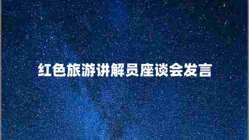 紅色旅游講解員座談會(huì)發(fā)言