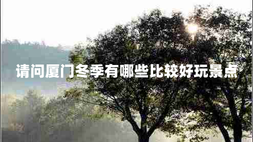 請問廈門冬季有哪些比較好玩景點(diǎn)