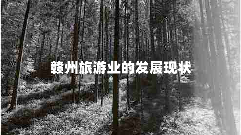 贛州旅游業(yè)的發(fā)展現(xiàn)狀 贛州旅游業(yè)的發(fā)展現(xiàn)狀