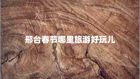 邢臺春節(jié)哪里旅游好玩兒