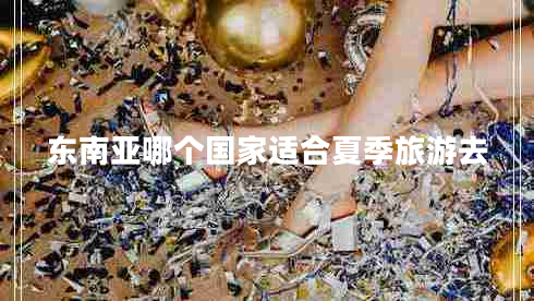 東南亞哪個國家適合夏季旅游去