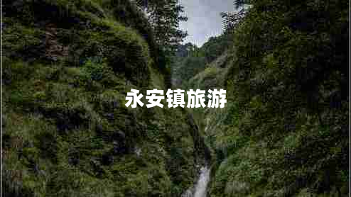 永安鎮(zhèn)旅游 永安鎮(zhèn)旅游