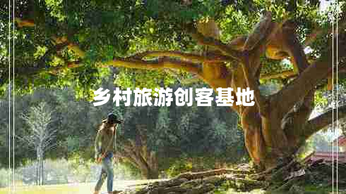 鄉(xiāng)村旅游創(chuàng)客基地 鄉(xiāng)村旅游創(chuàng)客基地