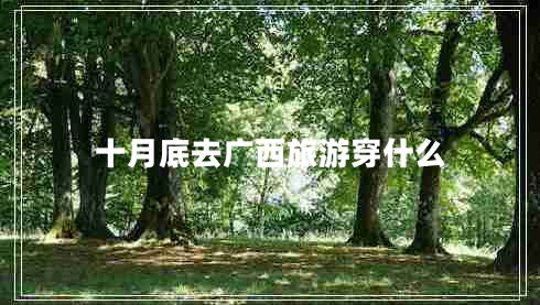 十月底去廣西旅游穿什么