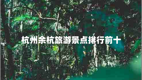杭州余杭旅游景點(diǎn)排行前十