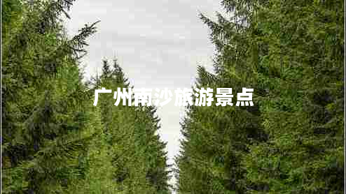 廣州南沙旅游景點(diǎn) 廣州南沙旅游景點(diǎn)