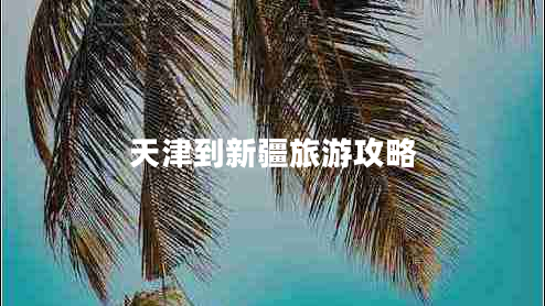 天津到新疆旅游攻略 天津到新疆旅游攻略