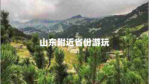 山東附近省份游玩 山東附近省份游玩