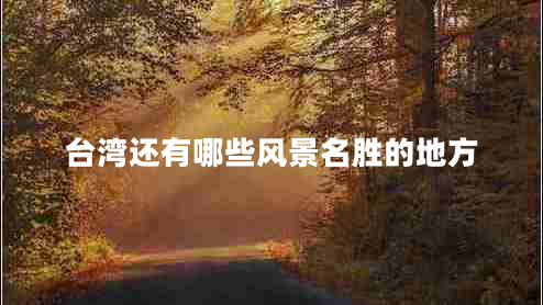 臺(tái)灣還有哪些風(fēng)景名勝的地方 臺(tái)灣還有哪些風(fēng)景名勝的地方