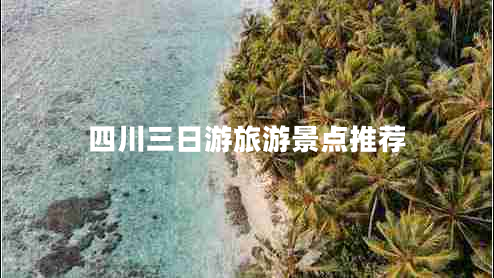 四川三日游旅游景點(diǎn)推薦