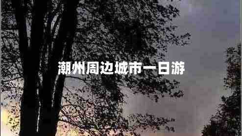 潮州周邊城市一日游 潮州周邊城市一日游