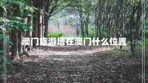 澳門旅游塔在澳門什么位置 澳門旅游塔在澳門什么位置