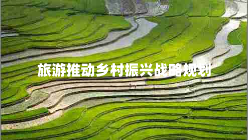 旅游推動鄉(xiāng)村振興戰(zhàn)略規(guī)劃 旅游推動鄉(xiāng)村振興戰(zhàn)略規(guī)劃