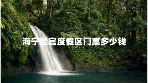 海寧鹽官度假區(qū)門票多少錢 海寧鹽官度假區(qū)門票多少錢