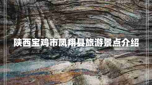 陜西寶雞市鳳翔縣旅游景點介紹 陜西寶雞市鳳翔縣旅游景點介紹