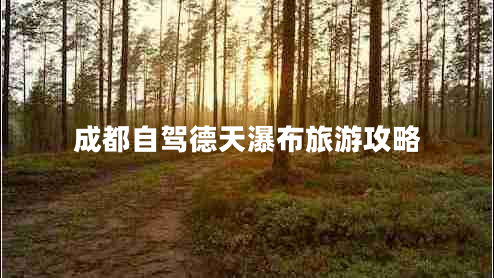 成都自駕德天瀑布旅游攻略