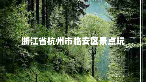 浙江省杭州市臨安區(qū)景點(diǎn)玩 浙江省杭州市臨安區(qū)景點(diǎn)玩