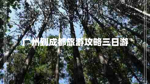廣州到成都旅游攻略三日游 廣州到成都旅游攻略三日游