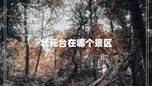 狀元臺(tái)在哪個(gè)景區(qū)