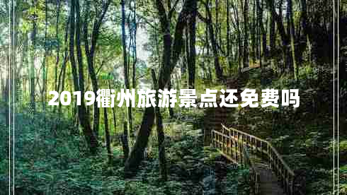 2019衢州旅游景點還免費嗎 2019衢州旅游景點還免費嗎