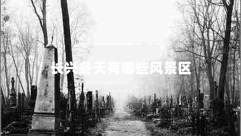 長興冬天有哪些風(fēng)景區(qū) 長興冬天有哪些風(fēng)景區(qū)