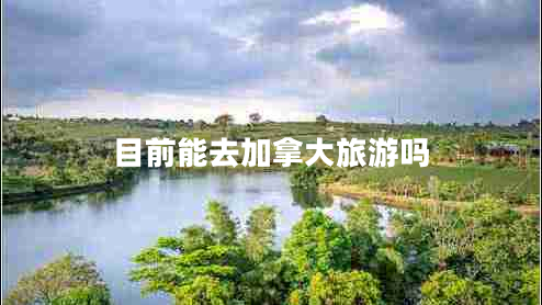 目前能去加拿大旅游嗎