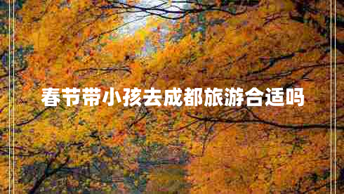 春節(jié)帶小孩去成都旅游合適嗎