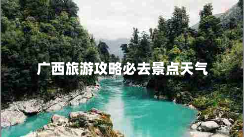 廣西旅游攻略必去景點天氣