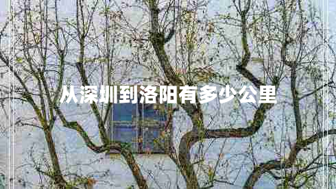 從深圳到洛陽有多少公里 從深圳到洛陽有多少公里