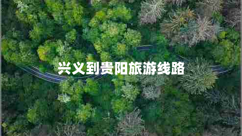 興義到貴陽旅游線路 興義到貴陽旅游線路