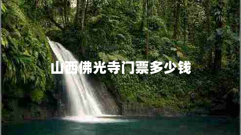 山西佛光寺門(mén)票多少錢(qián)