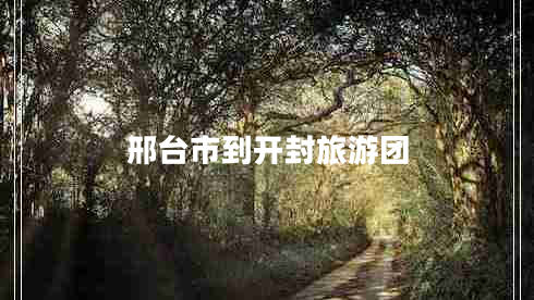 邢臺(tái)市到開封旅游團(tuán)