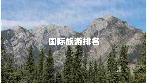 國際旅游排名 國際旅游排名