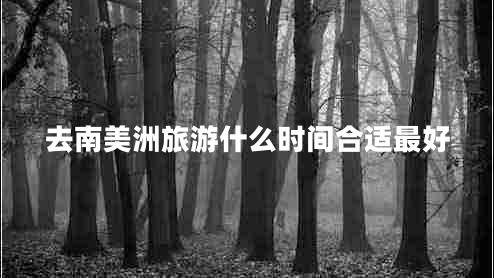 去南美洲旅游什么時間合適最好