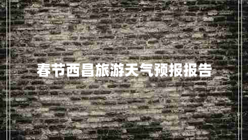春節(jié)西昌旅游天氣預(yù)報(bào)報(bào)告