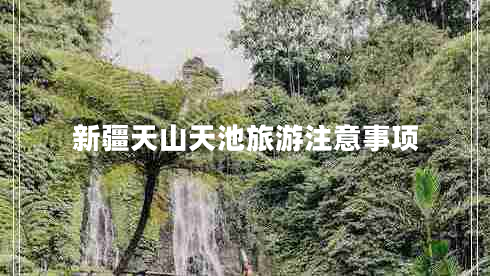 新疆天山天池旅游注意事項(xiàng)
