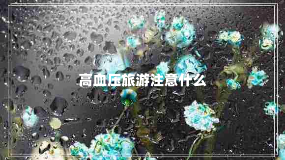 高血壓旅游注意什么