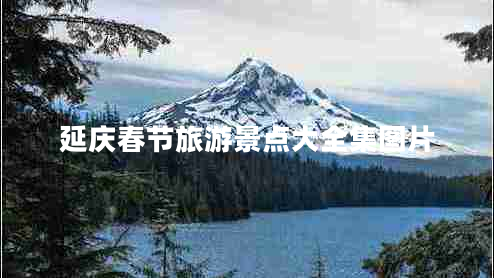 延慶春節(jié)旅游景點(diǎn)大全集圖片