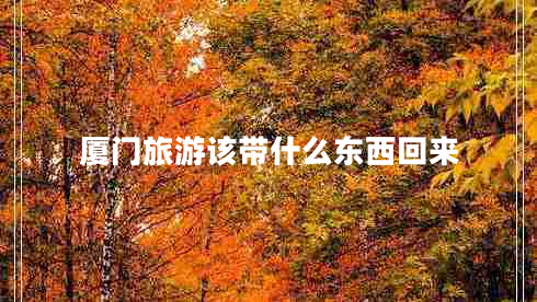 廈門旅游該帶什么東西回來 廈門旅游該帶什么東西回來