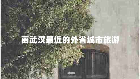 離武漢最近的外省城市旅游